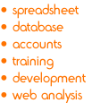 • spreadsheet 
• database 
• accounts 
• training
• development
• web analysis